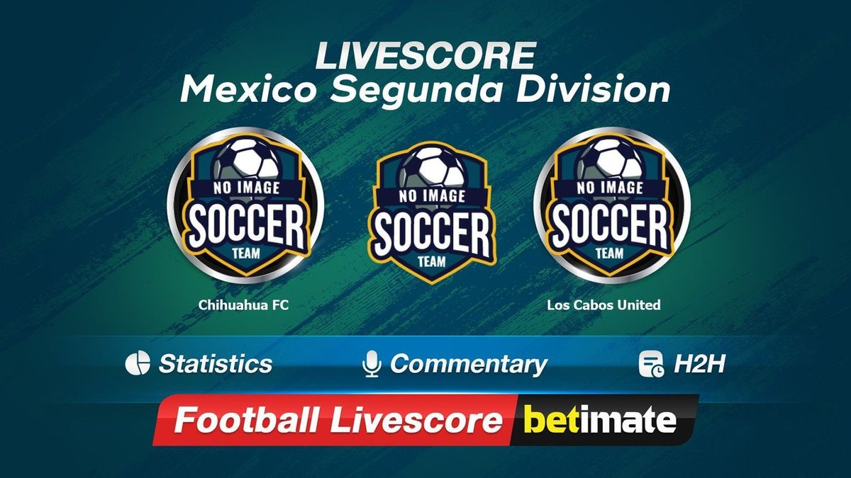 Chihuahua FC vs Los Cabos United live score, H2H and lineups