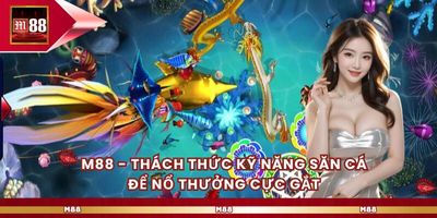 M88 - Thách Thức Kỹ Năng Săn Cá Để Nổ Thưởng Cực Gắt